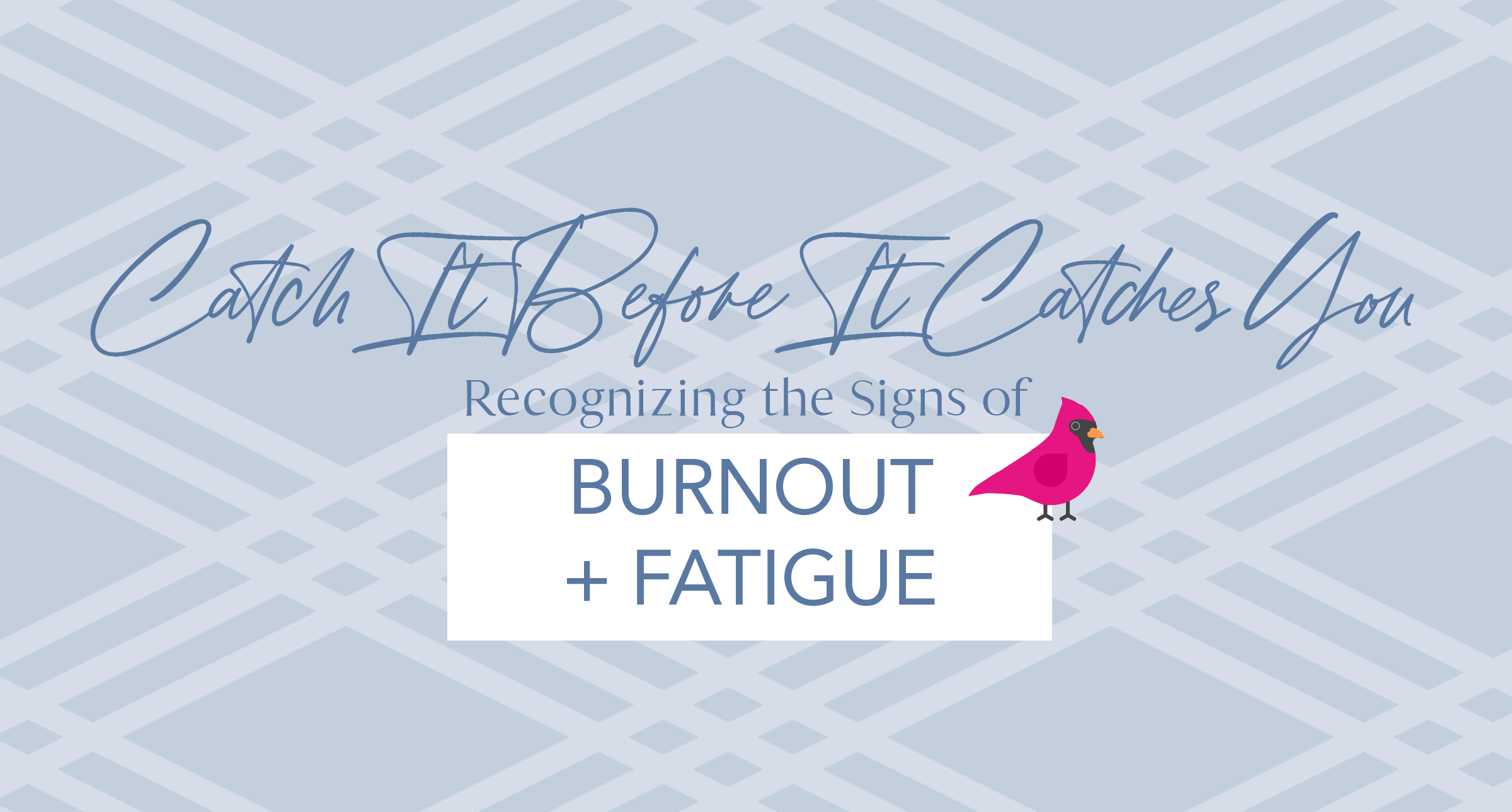 Recognizing the Signs of Burnout + Fatigue: Catch It Before It Catches You