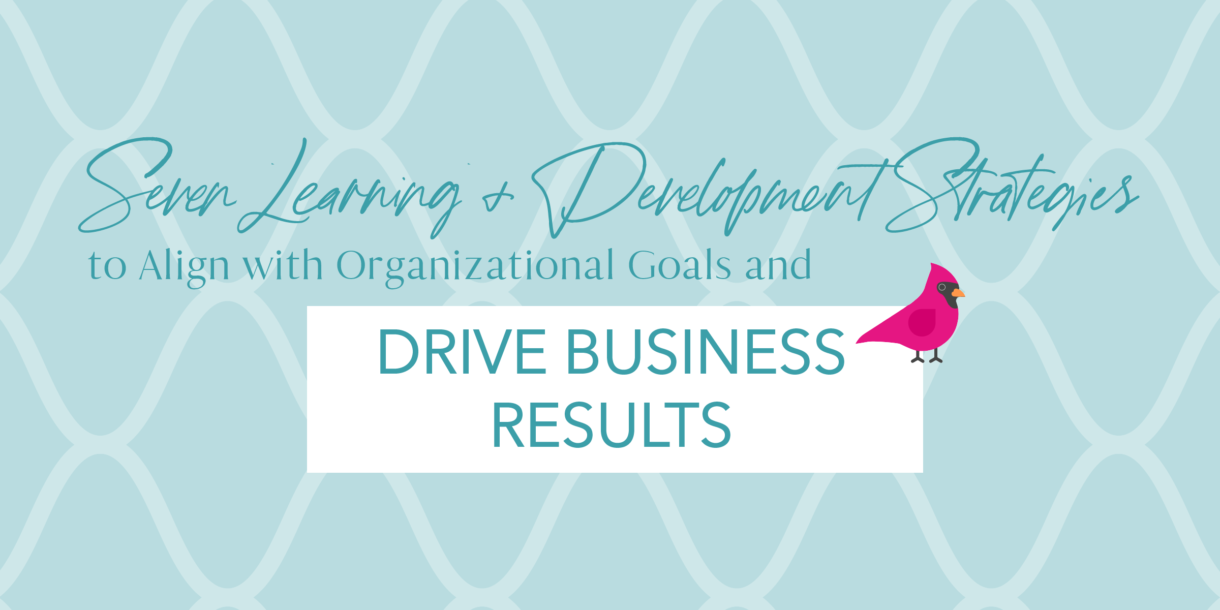 7 Learning & Development Strategies to Align with Organizational Goals and Drive Business Results